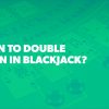 When to Double Down in Blackjack?